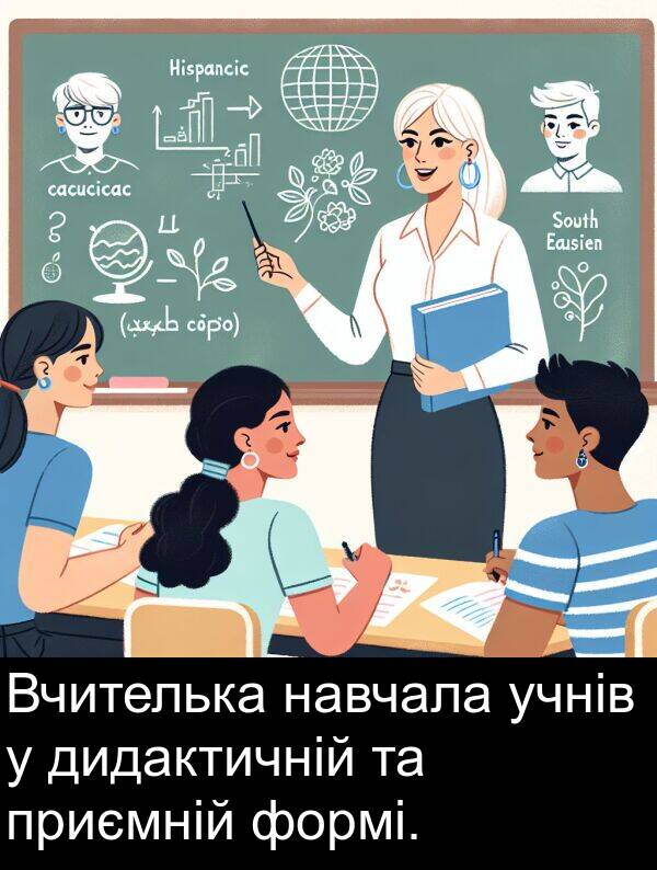 дидактичній: Вчителька навчала учнів у дидактичній та приємній формі.