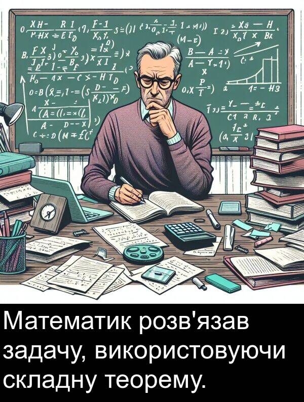 задачу: Математик розв'язав задачу, використовуючи складну теорему.