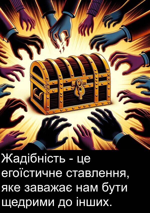 щедрими: Жадібність - це егоїстичне ставлення, яке заважає нам бути щедрими до інших.