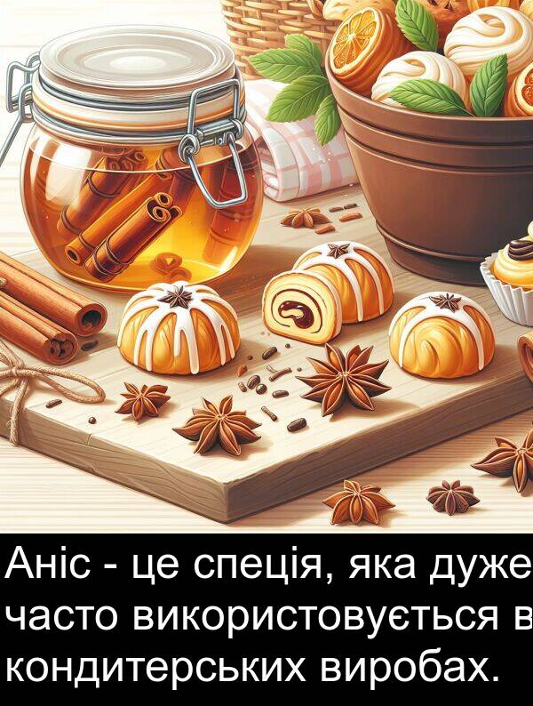 часто: Аніс - це спеція, яка дуже часто використовується в кондитерських виробах.