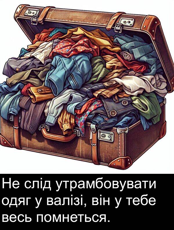 утрамбовувати: Не слід утрамбовувати одяг у валізі, він у тебе весь помнеться.