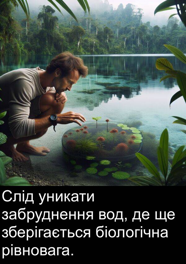 забруднення: Слід уникати забруднення вод, де ще зберігається біологічна рівновага.