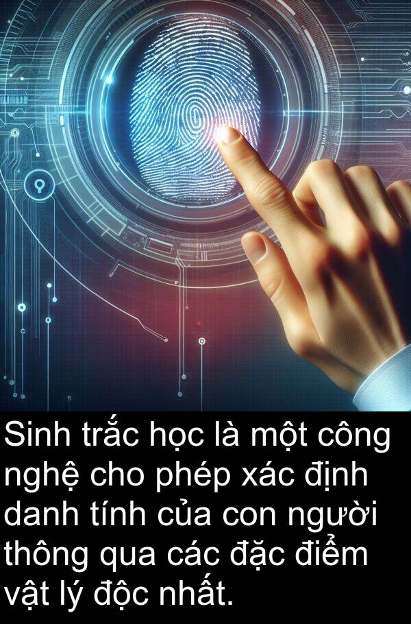 xác: Sinh trắc học là một công nghệ cho phép xác định danh tính của con người thông qua các đặc điểm vật lý độc nhất.