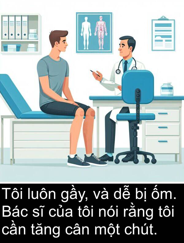 chút: Tôi luôn gầy, và dễ bị ốm. Bác sĩ của tôi nói rằng tôi cần tăng cân một chút.