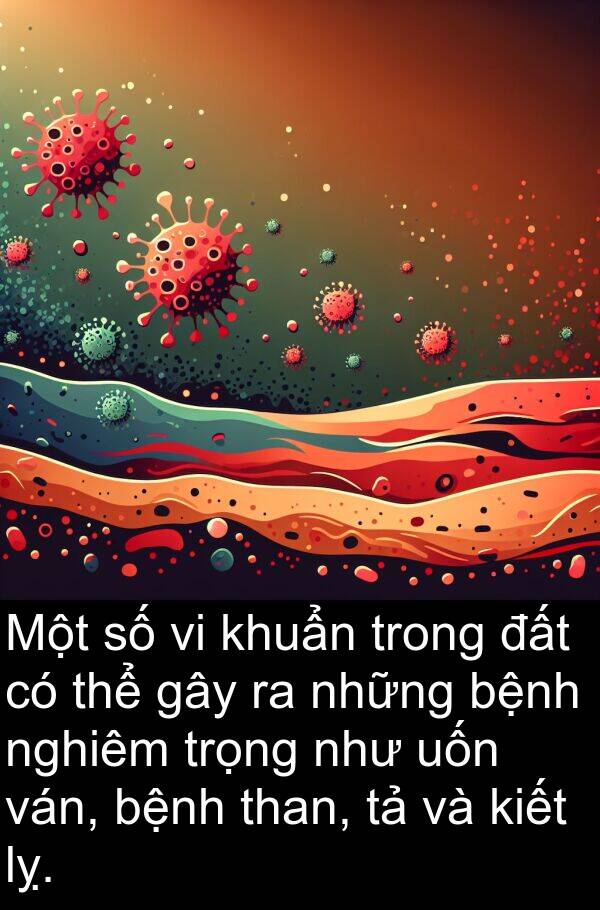 than: Một số vi khuẩn trong đất có thể gây ra những bệnh nghiêm trọng như uốn ván, bệnh than, tả và kiết lỵ.