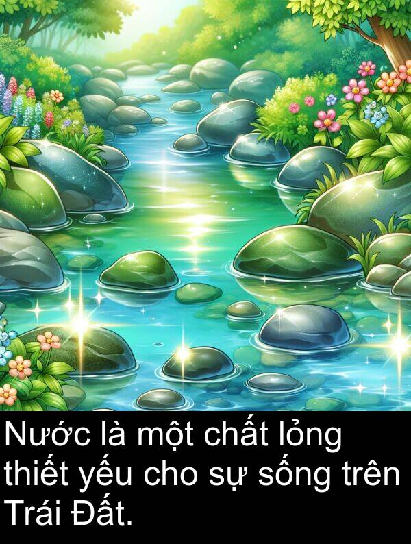 yếu: Nước là một chất lỏng thiết yếu cho sự sống trên Trái Đất.