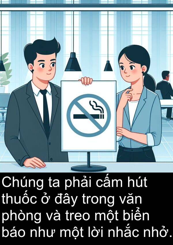 lời: Chúng ta phải cấm hút thuốc ở đây trong văn phòng và treo một biển báo như một lời nhắc nhở.