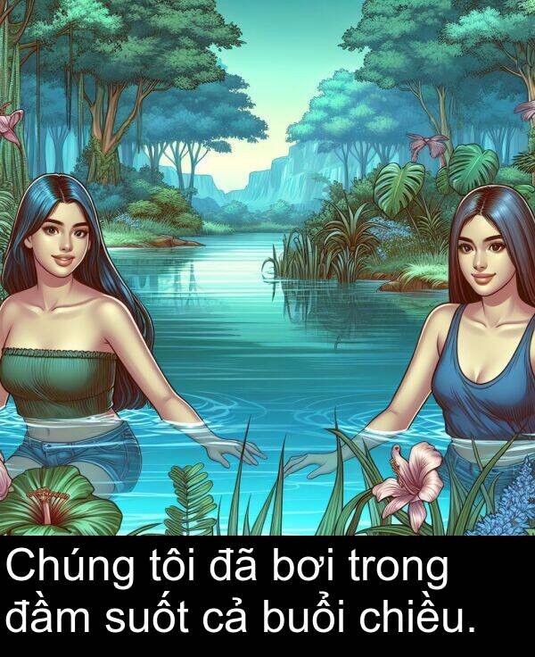 chiều: Chúng tôi đã bơi trong đầm suốt cả buổi chiều.