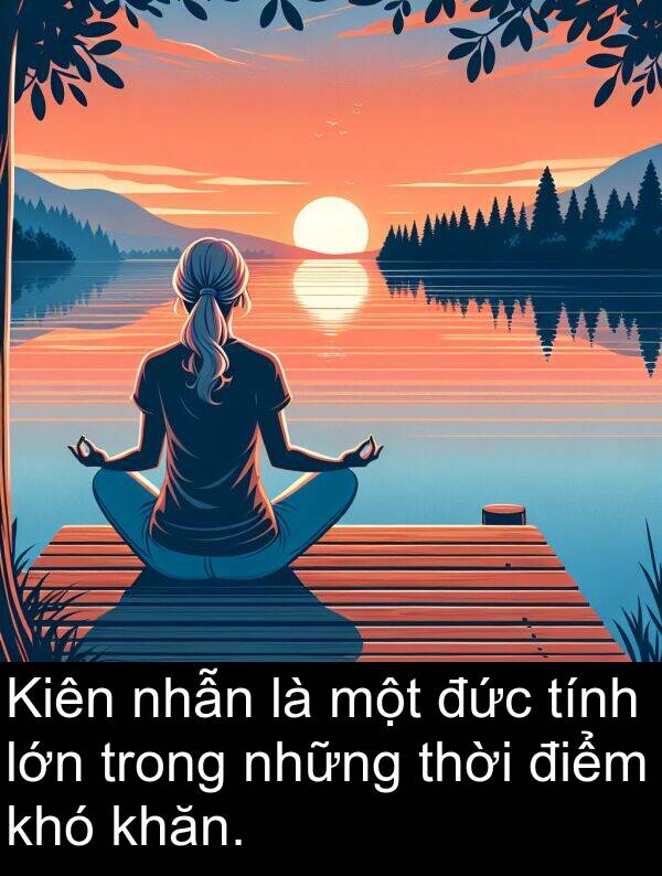 nhẫn: Kiên nhẫn là một đức tính lớn trong những thời điểm khó khăn.