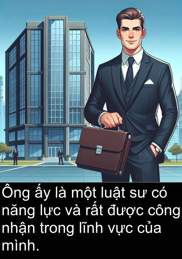 lực: Ông ấy là một luật sư có năng lực và rất được công nhận trong lĩnh vực của mình.