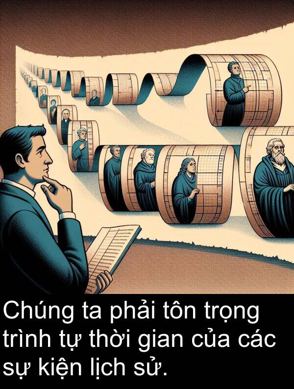 lịch: Chúng ta phải tôn trọng trình tự thời gian của các sự kiện lịch sử.