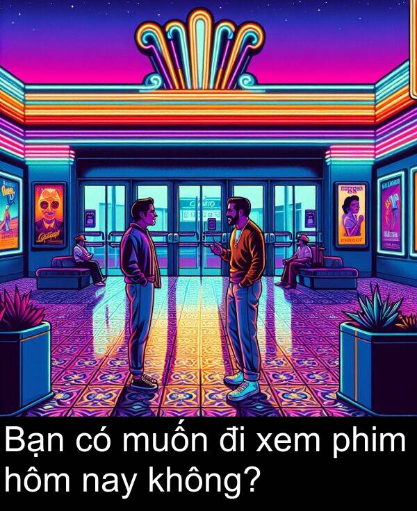 nay: Bạn có muốn đi xem phim hôm nay không?