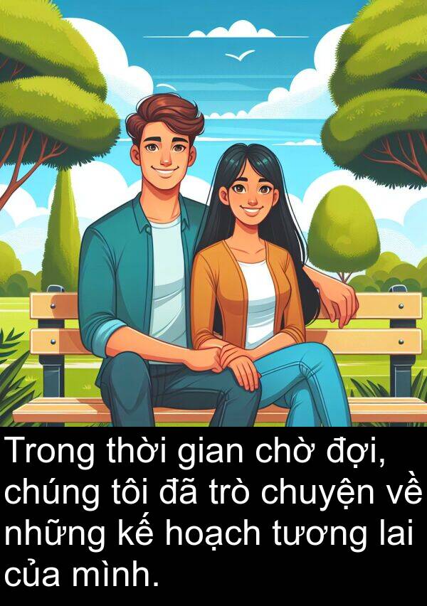 lai: Trong thời gian chờ đợi, chúng tôi đã trò chuyện về những kế hoạch tương lai của mình.