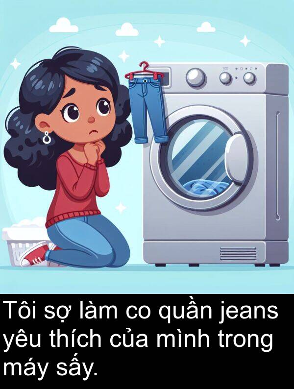 yêu: Tôi sợ làm co quần jeans yêu thích của mình trong máy sấy.