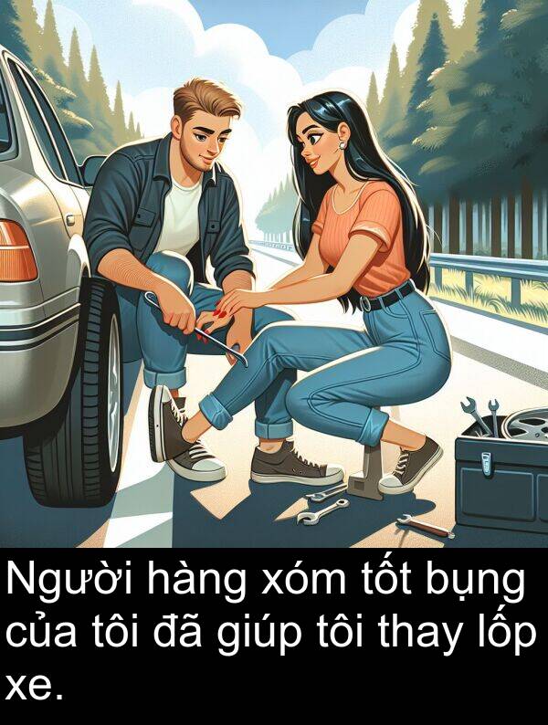 thay: Người hàng xóm tốt bụng của tôi đã giúp tôi thay lốp xe.