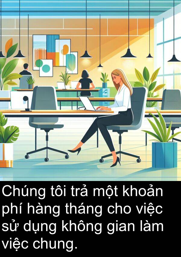 trả: Chúng tôi trả một khoản phí hàng tháng cho việc sử dụng không gian làm việc chung.