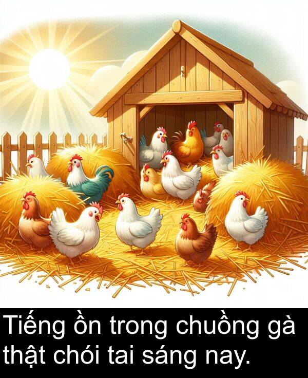 chói: Tiếng ồn trong chuồng gà thật chói tai sáng nay.