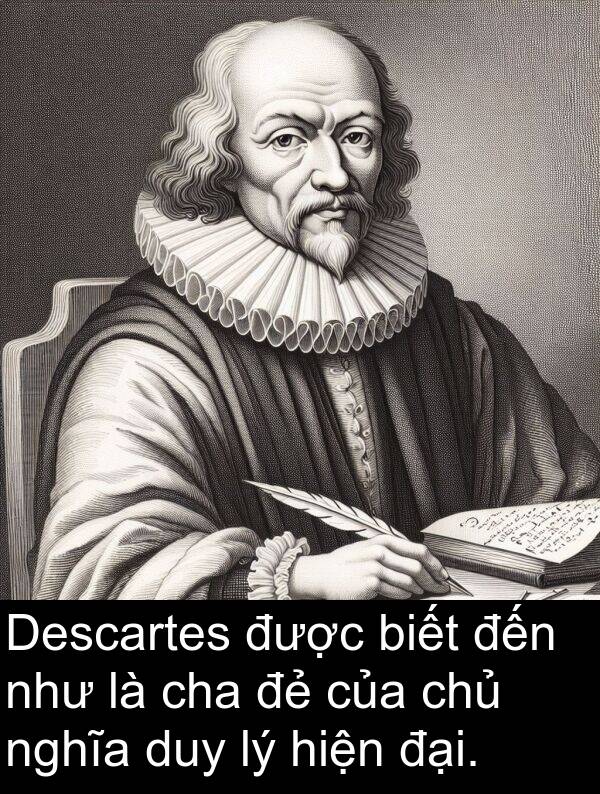 cha: Descartes được biết đến như là cha đẻ của chủ nghĩa duy lý hiện đại.