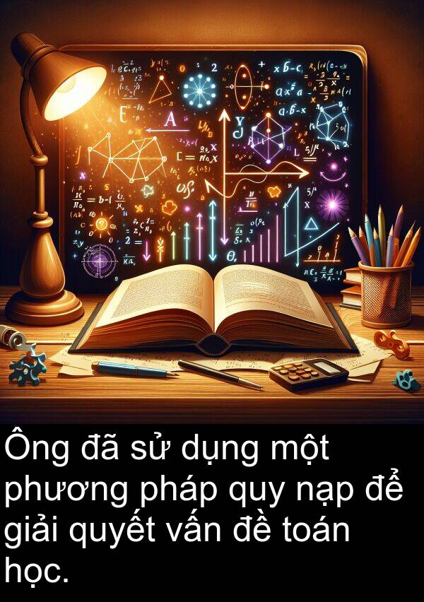 pháp: Ông đã sử dụng một phương pháp quy nạp để giải quyết vấn đề toán học.