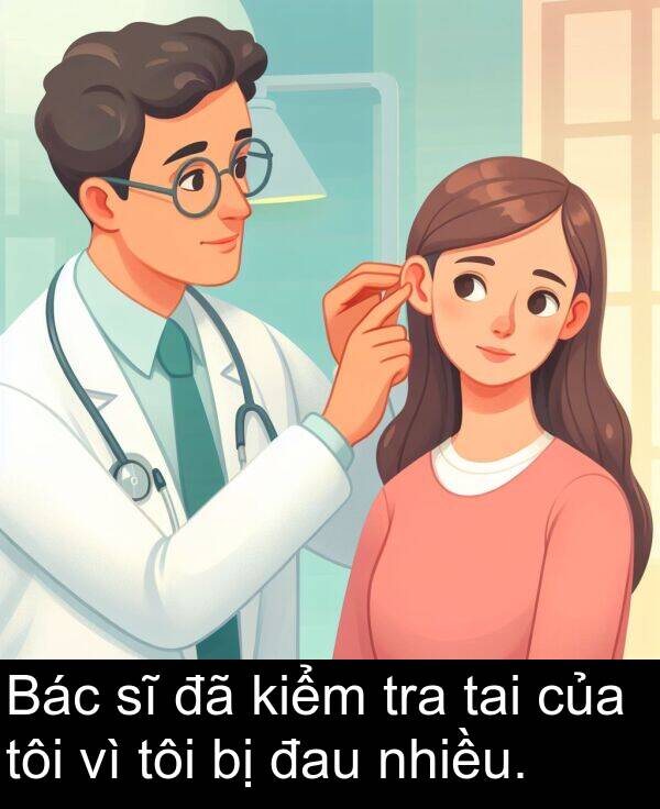 tra: Bác sĩ đã kiểm tra tai của tôi vì tôi bị đau nhiều.