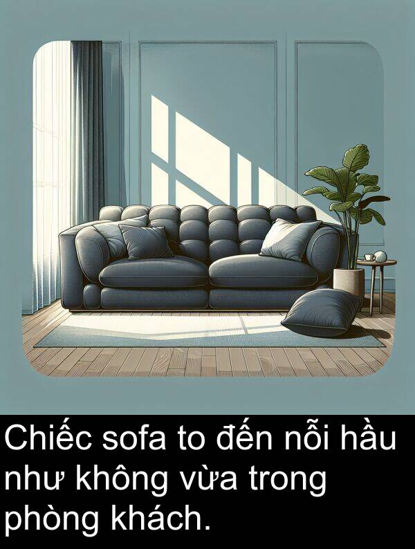 như: Chiếc sofa to đến nỗi hầu như không vừa trong phòng khách.