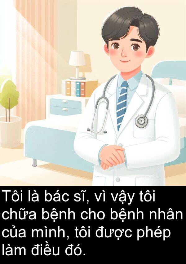 vậy: Tôi là bác sĩ, vì vậy tôi chữa bệnh cho bệnh nhân của mình, tôi được phép làm điều đó.