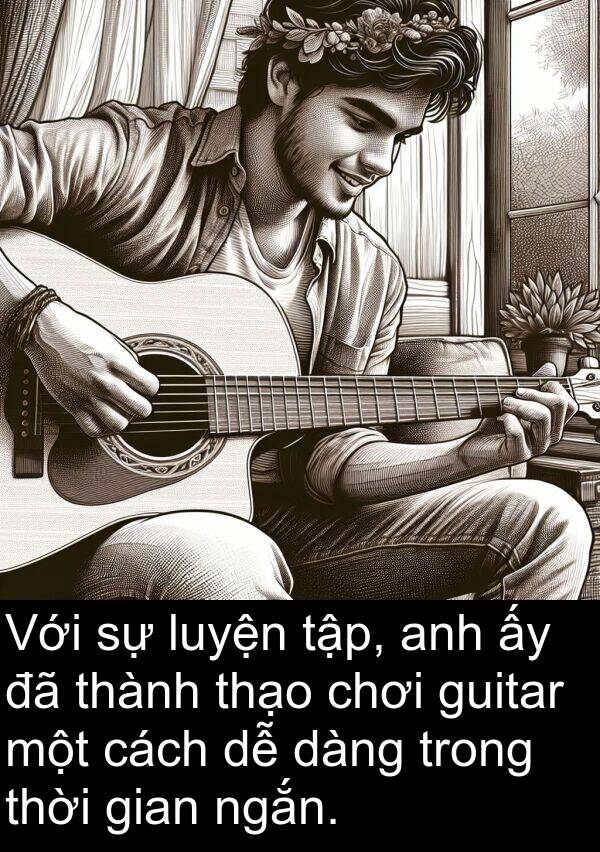 ngắn: Với sự luyện tập, anh ấy đã thành thạo chơi guitar một cách dễ dàng trong thời gian ngắn.