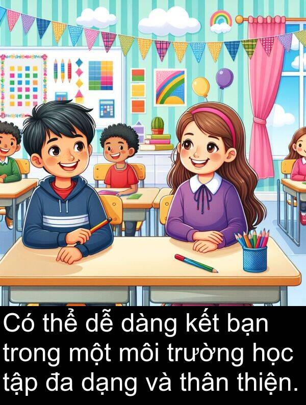 thiện: Có thể dễ dàng kết bạn trong một môi trường học tập đa dạng và thân thiện.