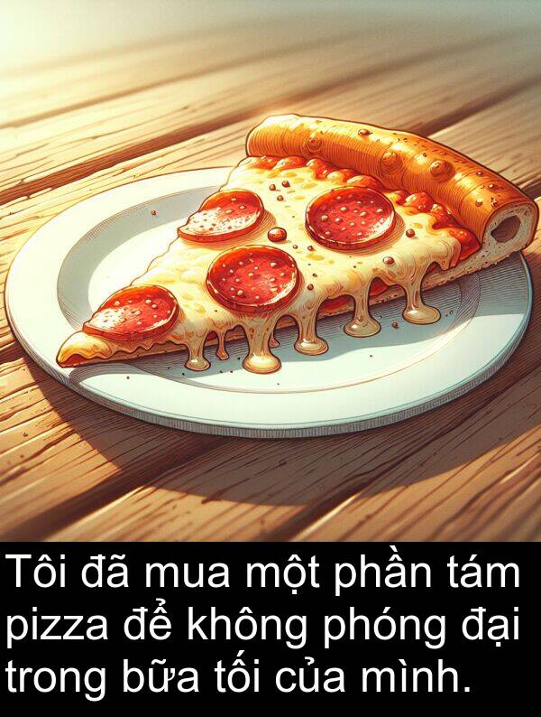 phần: Tôi đã mua một phần tám pizza để không phóng đại trong bữa tối của mình.