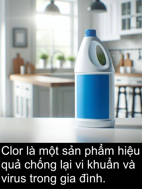 phẩm: Clor là một sản phẩm hiệu quả chống lại vi khuẩn và virus trong gia đình.