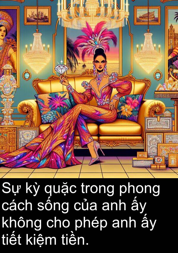 phong: Sự kỳ quặc trong phong cách sống của anh ấy không cho phép anh ấy tiết kiệm tiền.