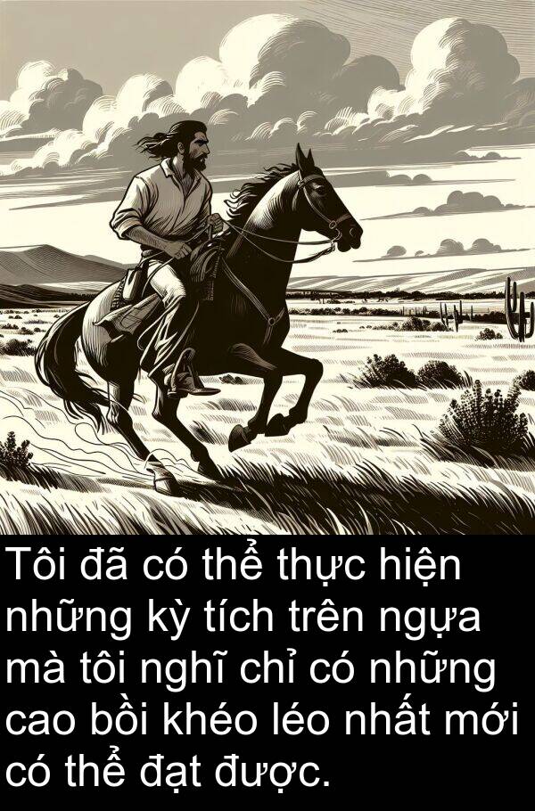 nghĩ: Tôi đã có thể thực hiện những kỳ tích trên ngựa mà tôi nghĩ chỉ có những cao bồi khéo léo nhất mới có thể đạt được.