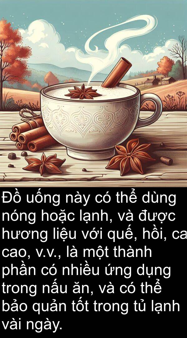 liệu: Đồ uống này có thể dùng nóng hoặc lạnh, và được hương liệu với quế, hồi, ca cao, v.v., là một thành phần có nhiều ứng dụng trong nấu ăn, và có thể bảo quản tốt trong tủ lạnh vài ngày.