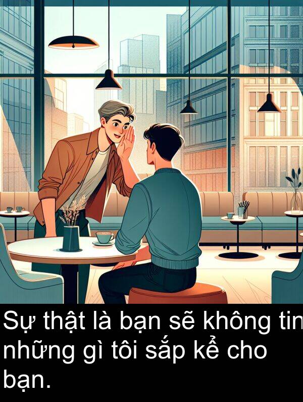 sắp: Sự thật là bạn sẽ không tin những gì tôi sắp kể cho bạn.