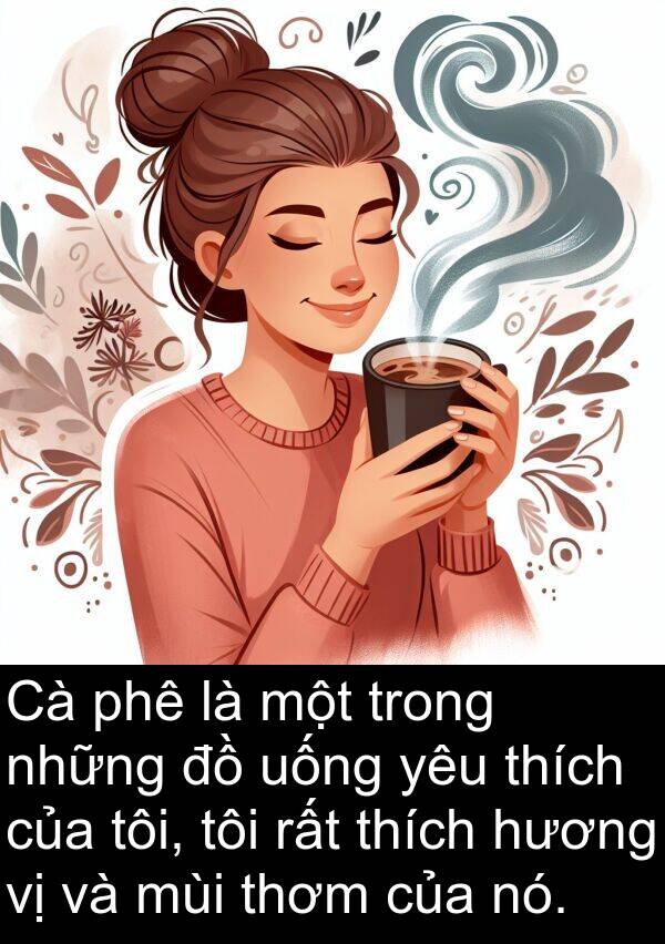 thơm: Cà phê là một trong những đồ uống yêu thích của tôi, tôi rất thích hương vị và mùi thơm của nó.