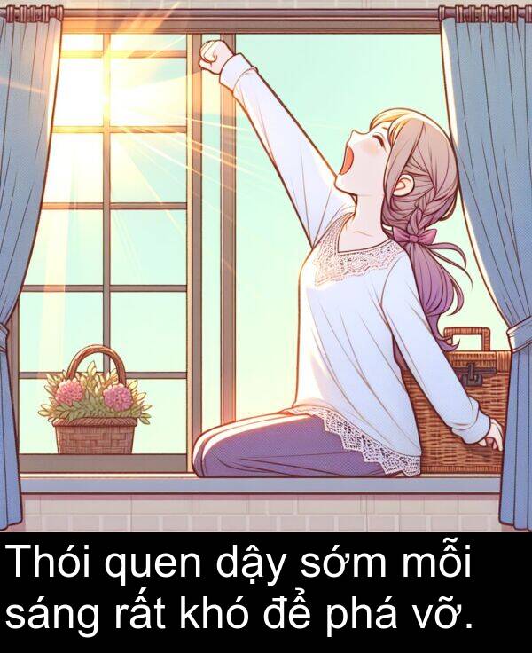 sớm: Thói quen dậy sớm mỗi sáng rất khó để phá vỡ.