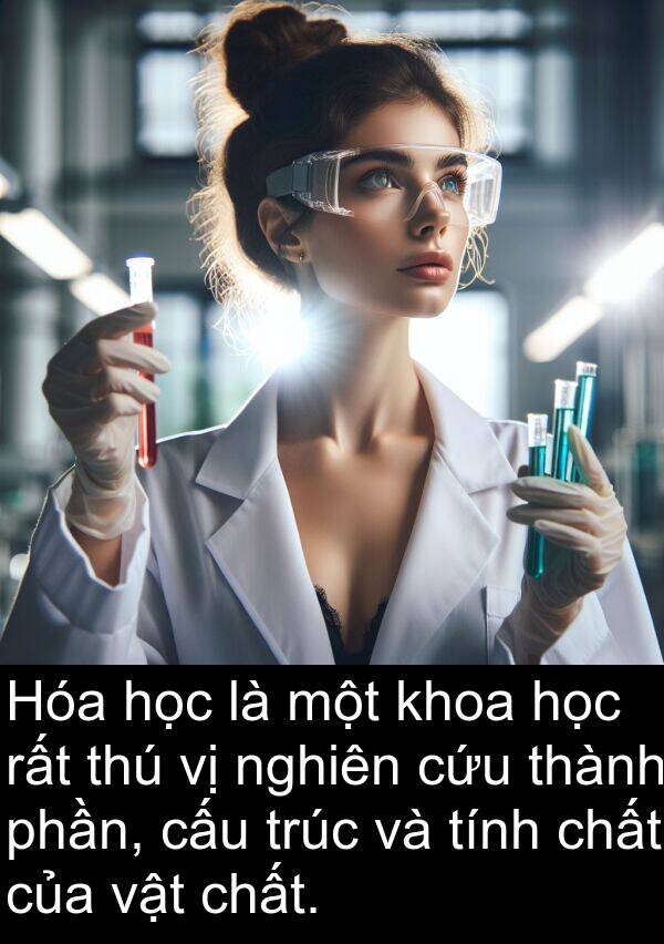 trúc: Hóa học là một khoa học rất thú vị nghiên cứu thành phần, cấu trúc và tính chất của vật chất.