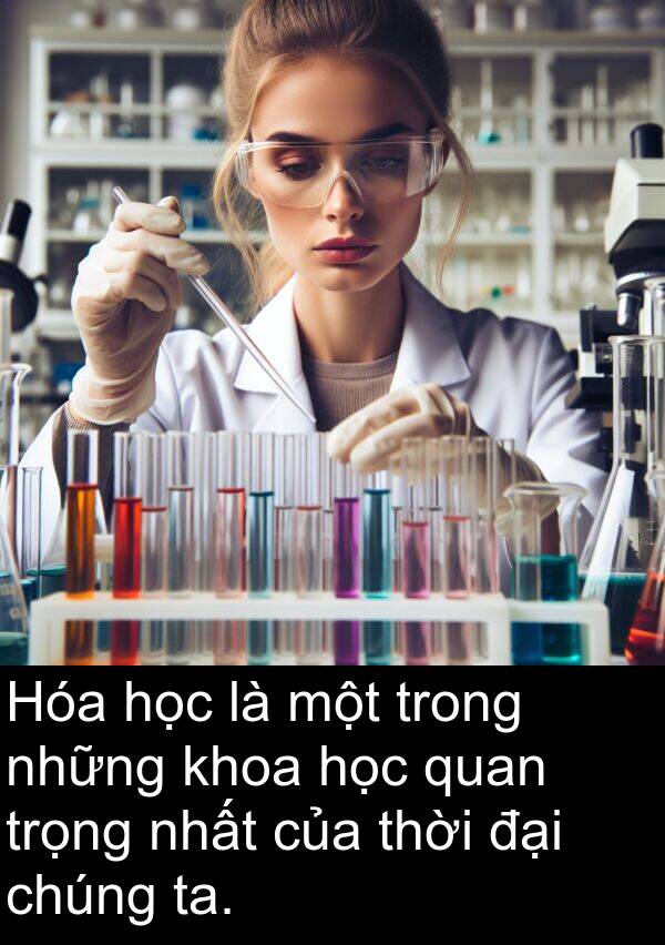 ta: Hóa học là một trong những khoa học quan trọng nhất của thời đại chúng ta.