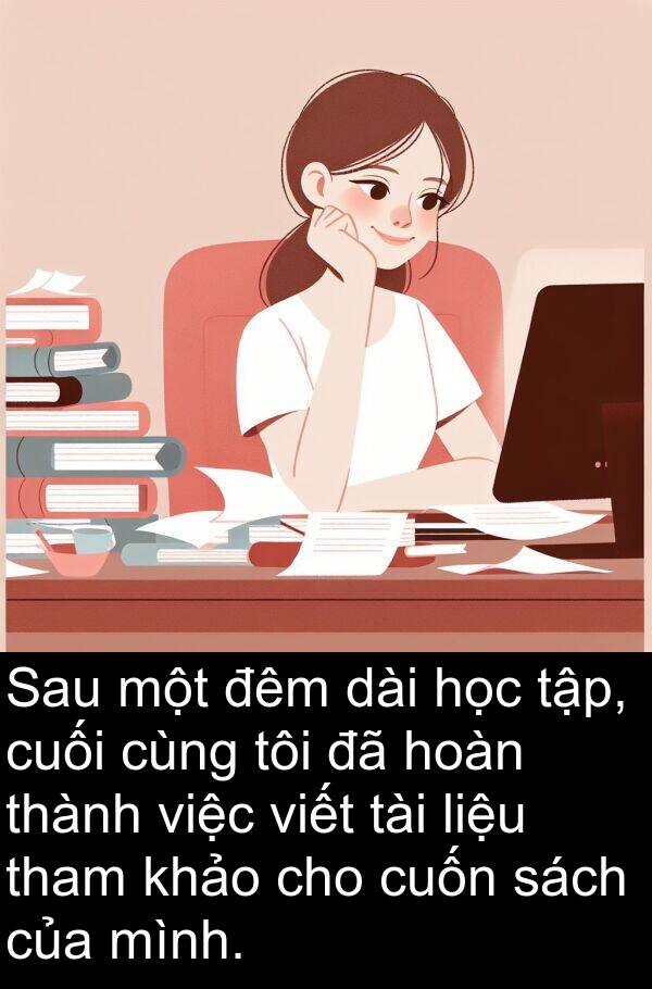 liệu: Sau một đêm dài học tập, cuối cùng tôi đã hoàn thành việc viết tài liệu tham khảo cho cuốn sách của mình.