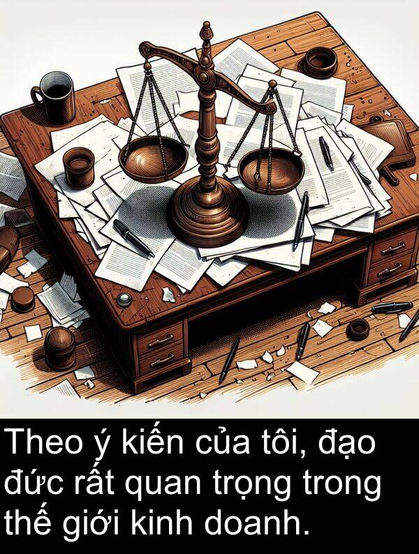 thế: Theo ý kiến của tôi, đạo đức rất quan trọng trong thế giới kinh doanh.