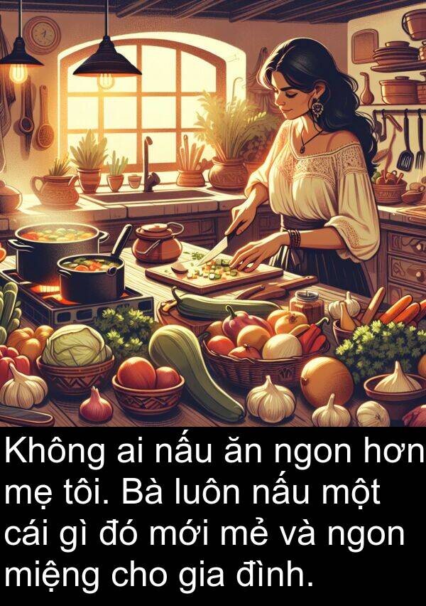 miệng: Không ai nấu ăn ngon hơn mẹ tôi. Bà luôn nấu một cái gì đó mới mẻ và ngon miệng cho gia đình.