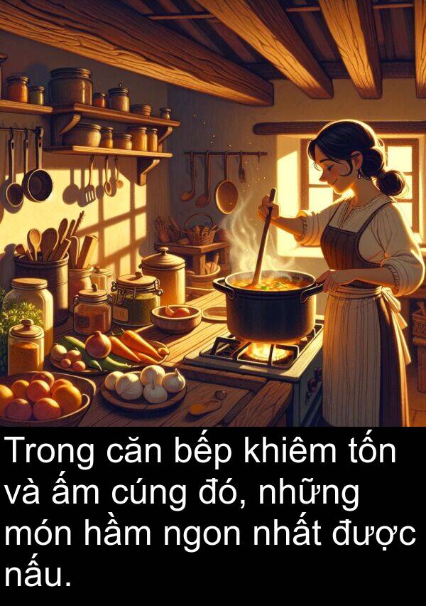 căn: Trong căn bếp khiêm tốn và ấm cúng đó, những món hầm ngon nhất được nấu.