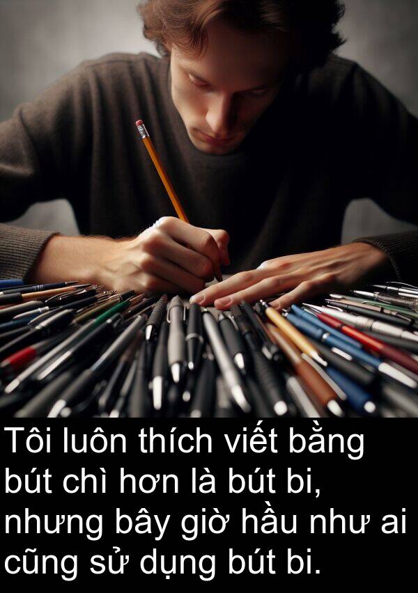 cũng: Tôi luôn thích viết bằng bút chì hơn là bút bi, nhưng bây giờ hầu như ai cũng sử dụng bút bi.