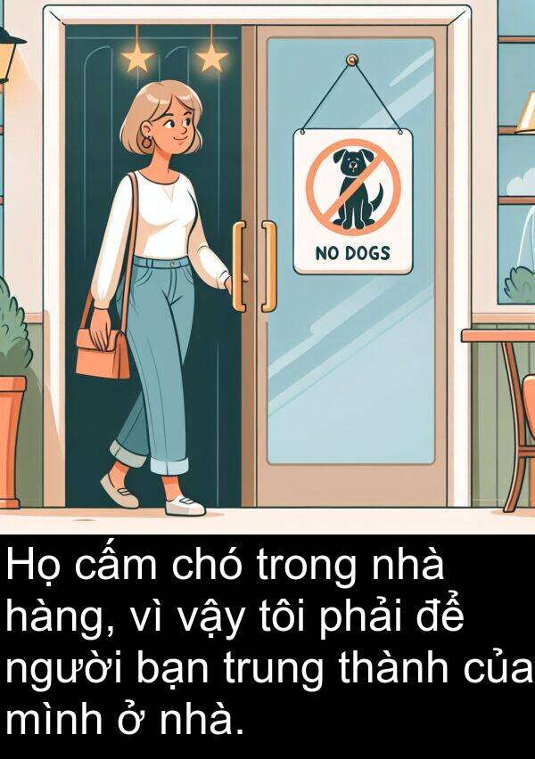 vậy: Họ cấm chó trong nhà hàng, vì vậy tôi phải để người bạn trung thành của mình ở nhà.