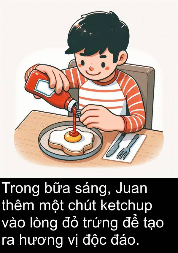 chút: Trong bữa sáng, Juan thêm một chút ketchup vào lòng đỏ trứng để tạo ra hương vị độc đáo.