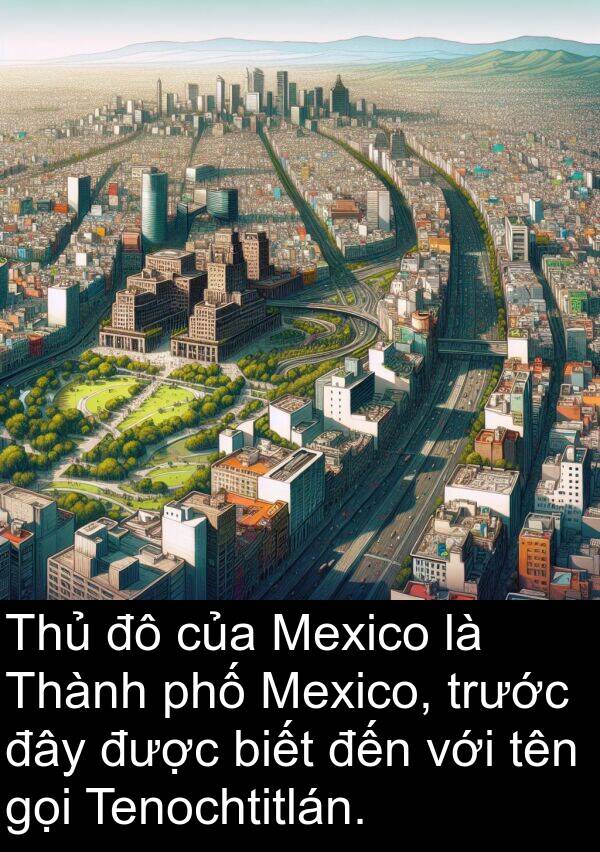 tên: Thủ đô của Mexico là Thành phố Mexico, trước đây được biết đến với tên gọi Tenochtitlán.