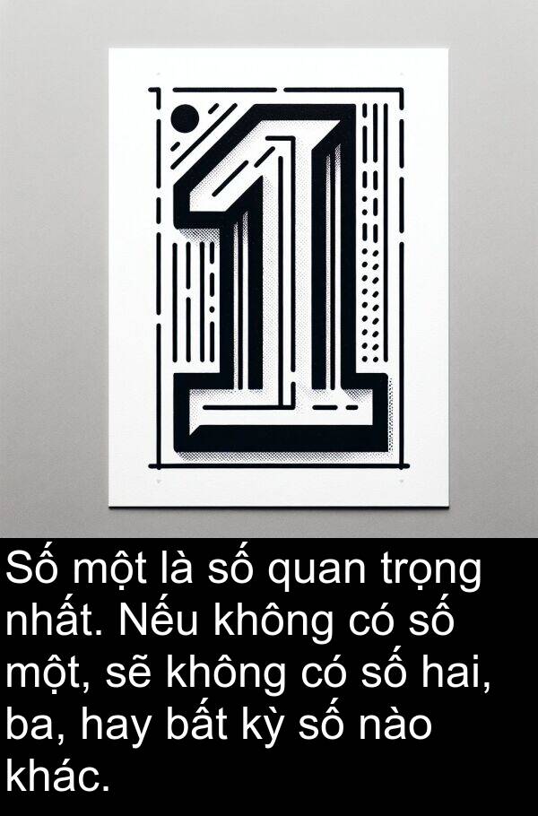 nào: Số một là số quan trọng nhất. Nếu không có số một, sẽ không có số hai, ba, hay bất kỳ số nào khác.