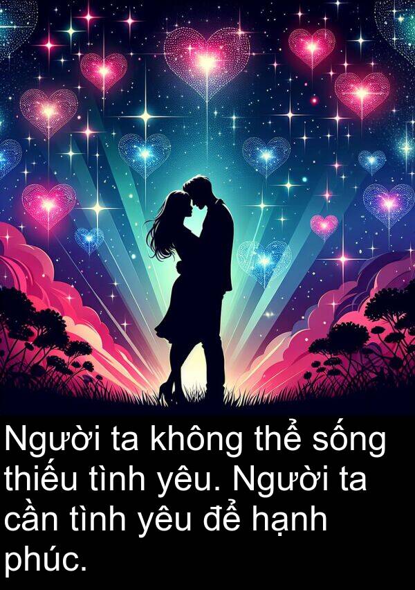 tình: Người ta không thể sống thiếu tình yêu. Người ta cần tình yêu để hạnh phúc.