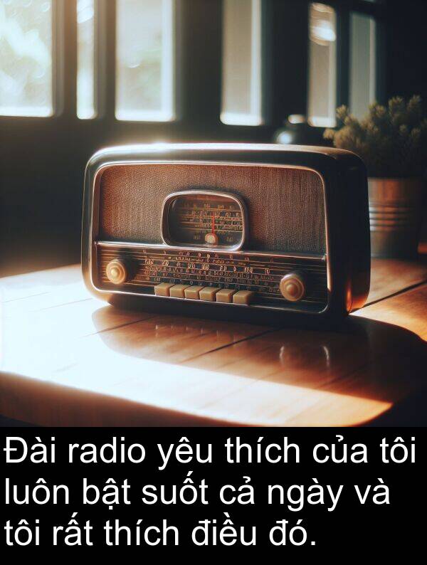 suốt: Đài radio yêu thích của tôi luôn bật suốt cả ngày và tôi rất thích điều đó.