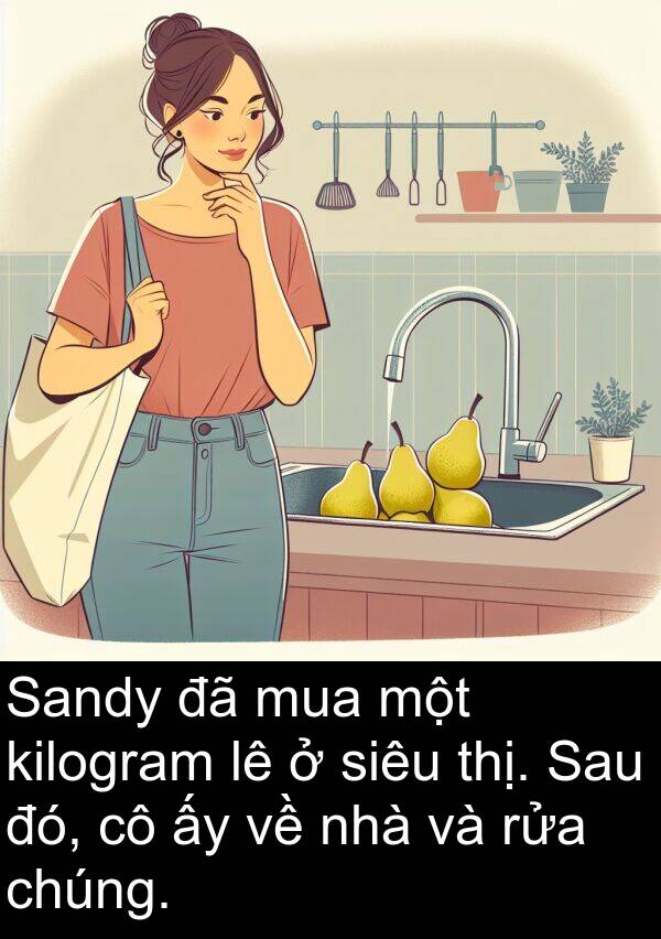 siêu: Sandy đã mua một kilogram lê ở siêu thị. Sau đó, cô ấy về nhà và rửa chúng.